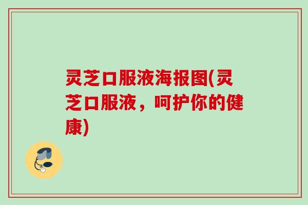 灵芝口服液海报图(灵芝口服液，呵护你的健康)