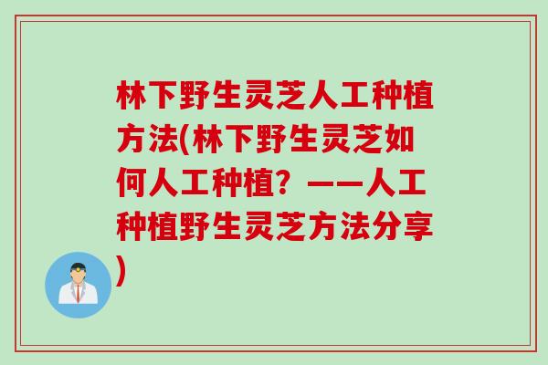 林下野生灵芝人工种植方法(林下野生灵芝如何人工种植？——人工种植野生灵芝方法分享)