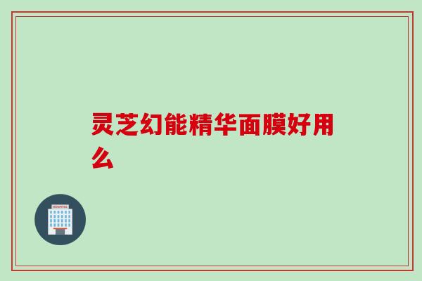 灵芝幻能精华面膜好用么