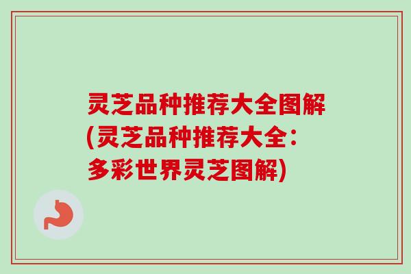 灵芝品种推荐大全图解(灵芝品种推荐大全：多彩世界灵芝图解)