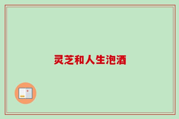 灵芝和人生泡酒 灵芝和人生泡酒