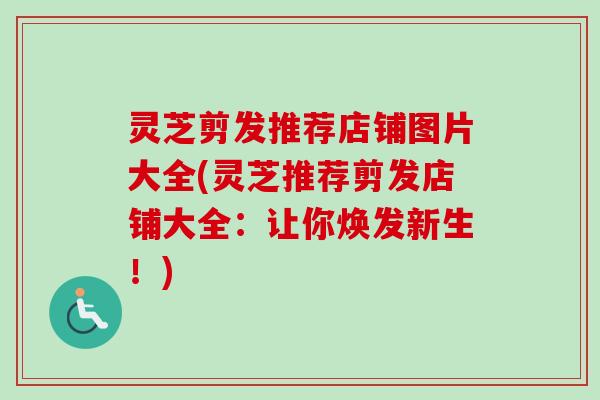 灵芝剪发推荐店铺图片大全(灵芝推荐剪发店铺大全：让你焕发新生！)
