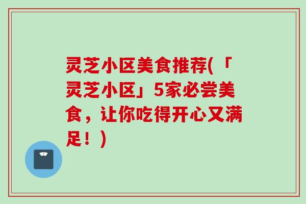 灵芝小区美食推荐(「灵芝小区」5家必尝美食，让你吃得开心又满足！)