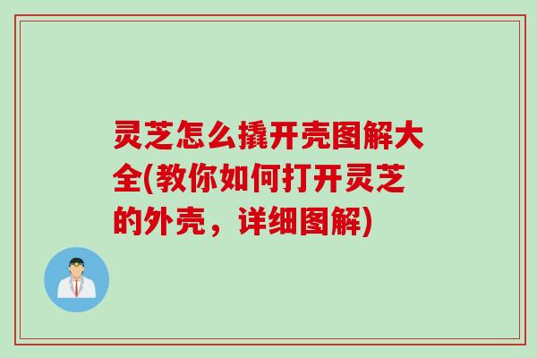灵芝怎么撬开壳图解大全(教你如何打开灵芝的外壳,详细图解) 灵芝怎么撬开壳图解大全(教你如何打开灵芝的外壳,详细图解)