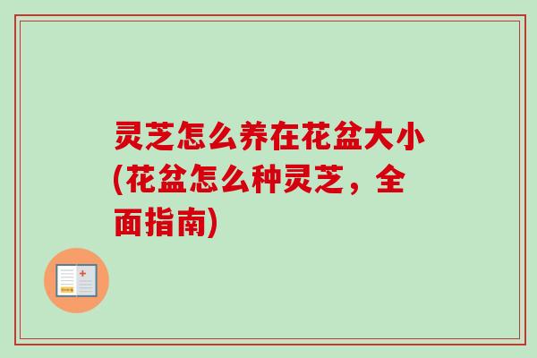 灵芝怎么养在花盆大小(花盆怎么种灵芝，全面指南)