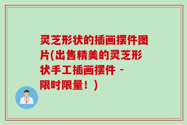 灵芝形状的插画摆件图片(出售精美的灵芝形状手工插画摆件 - 限时限量！)