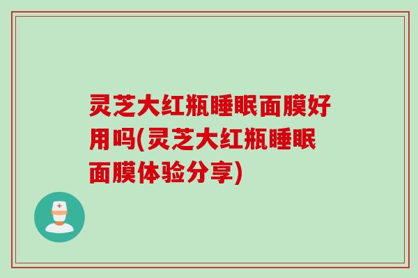 灵芝大红瓶睡眠面膜好用吗(灵芝大红瓶睡眠面膜体验分享)