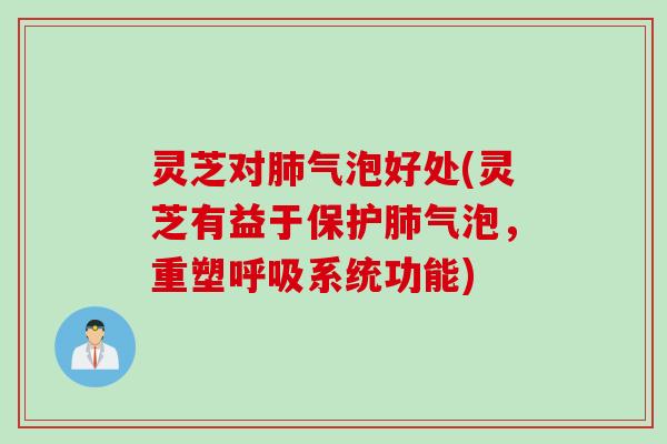 灵芝对肺气泡好处(灵芝有益于保护肺气泡，重塑呼吸系统功能)