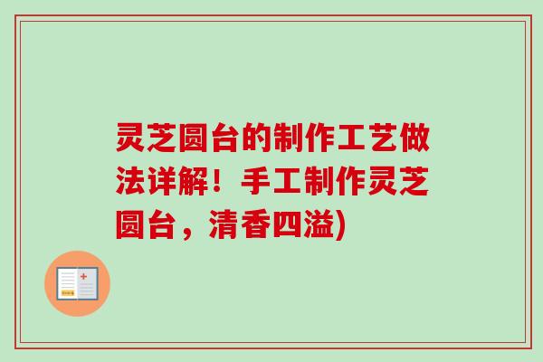 灵芝圆台的制作工艺做法详解！手工制作灵芝圆台，清香四溢)