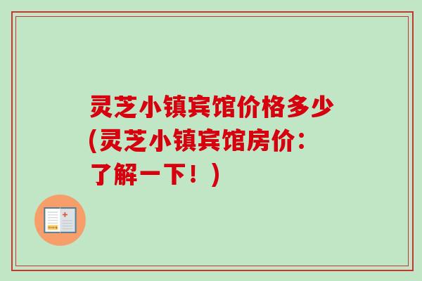 灵芝小镇宾馆价格多少(灵芝小镇宾馆房价：了解一下！)