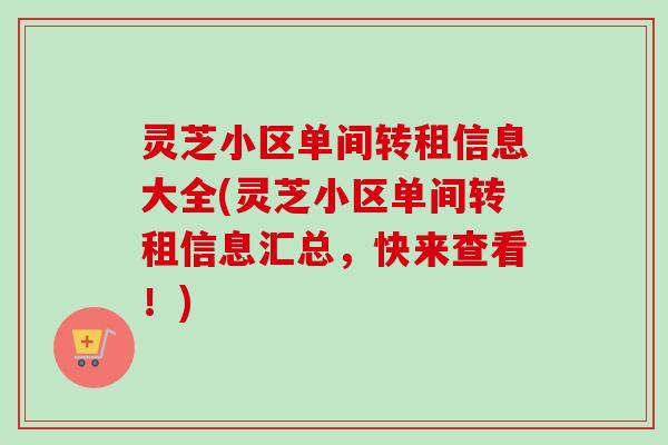 灵芝小区单间转租信息大全(灵芝小区单间转租信息汇总，快来查看！)