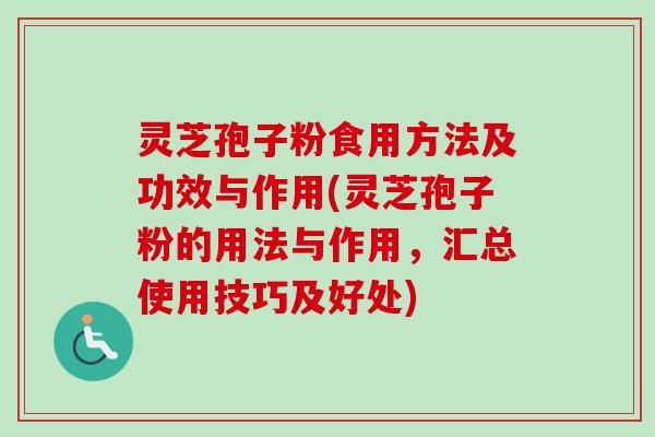 灵芝孢子粉食用方法及功效与作用(灵芝孢子粉的用法与作用，汇总使用技巧及好处)