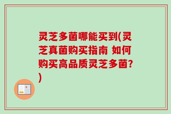 灵芝多菌哪能买到(灵芝真菌购买指南 如何购买高品质灵芝多菌？)