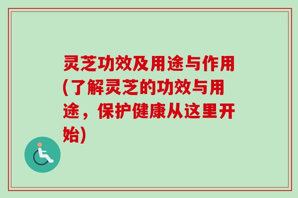 灵芝功效及用途与作用(了解灵芝的功效与用途,保护健康从这里开始) 灵芝功效及用途与作用(了解灵芝的功效与用途,保护健康从这里开始)