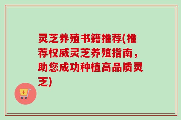 灵芝养殖书籍推荐(推荐权威灵芝养殖指南，助您成功种植高品质灵芝)