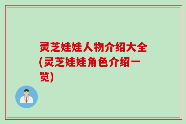 灵芝娃娃人物介绍大全(灵芝娃娃角色介绍一览)
