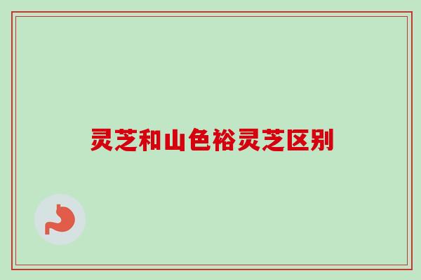 灵芝和山色裕灵芝区别