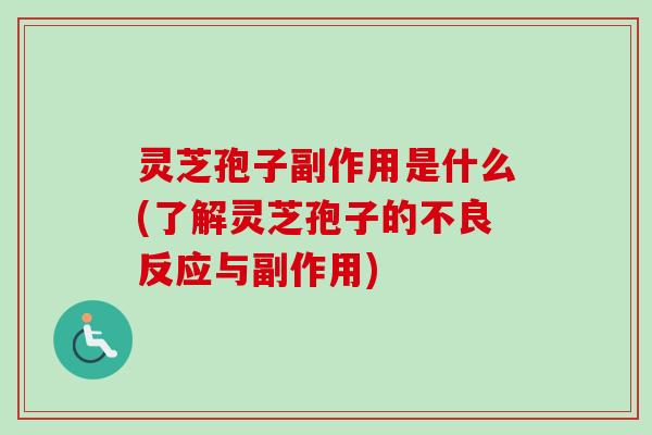 灵芝孢子副作用是什么(了解灵芝孢子的不良反应与副作用)