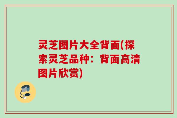 灵芝图片大全背面(探索灵芝品种：背面高清图片欣赏)