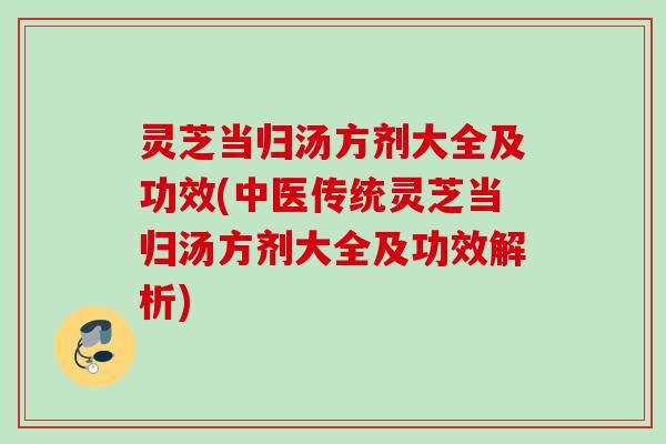 灵芝当归汤方剂大全及功效(中医传统灵芝当归汤方剂大全及功效解析)