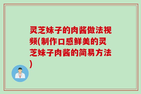 灵芝妹子的肉酱做法视频(制作口感鲜美的灵芝妹子肉酱的简易方法)