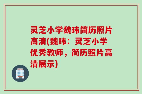 灵芝小学魏玮简历照片高清(魏玮：灵芝小学优秀教师，简历照片高清展示)