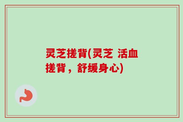 灵芝搓背(灵芝 活血搓背，舒缓身心)