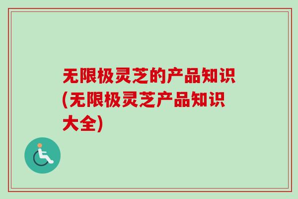 无限极灵芝的产品知识(无限极灵芝产品知识大全)