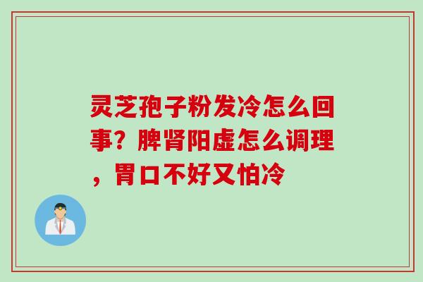 灵芝孢子粉发冷怎么回事？脾肾阳虚怎么调理，胃口不好又怕冷