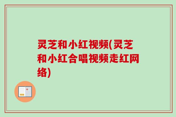 灵芝和小红视频(灵芝和小红合唱视频走红网络) 灵芝和小红视频(灵芝和小红合唱视频走红网络)