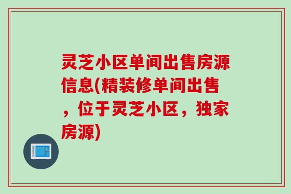 灵芝小区单间出售房源信息(精装修单间出售，位于灵芝小区，独家房源)