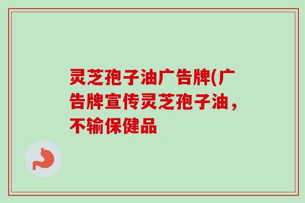 灵芝孢子油广告牌(广告牌宣传灵芝孢子油，不输保健品