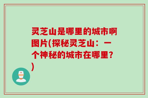 灵芝山是哪里的城市啊图片(探秘灵芝山：一个神秘的城市在哪里？)
