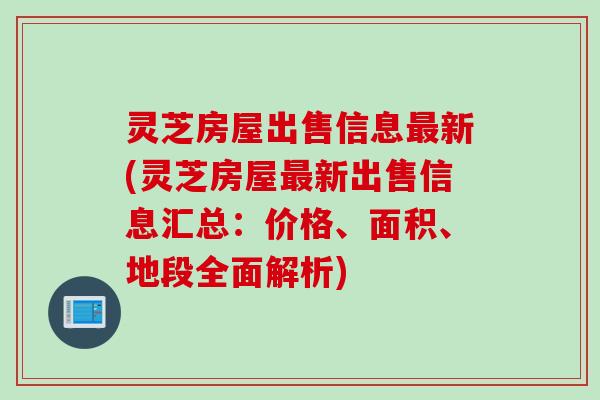 灵芝房屋出售信息最新(灵芝房屋最新出售信息汇总：价格、面积、地段全面解析)