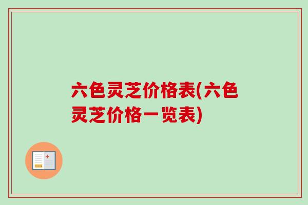 六色灵芝价格表(六色灵芝价格一览表)