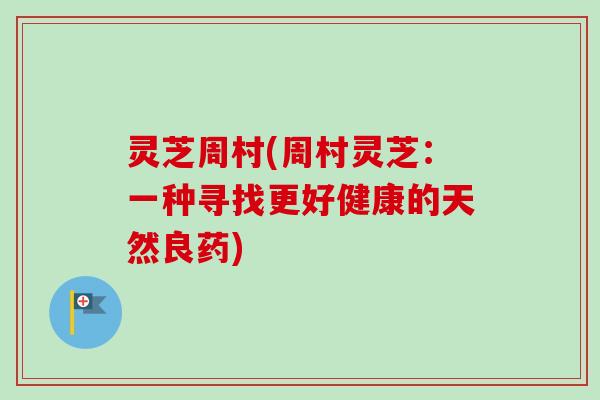 灵芝周村(周村灵芝：一种寻找更好健康的天然良药)