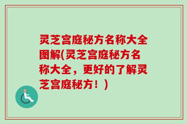 灵芝宫庭秘方名称大全图解(灵芝宫庭秘方名称大全,更好的了解灵芝宫庭秘方!) 灵芝宫庭秘方名称大全图解(灵芝宫庭秘方名称大全,更好的了解灵芝宫庭秘方!)