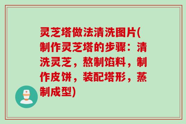 灵芝塔做法清洗图片(制作灵芝塔的步骤：清洗灵芝，熬制馅料，制作皮饼，装配塔形，蒸制成型)