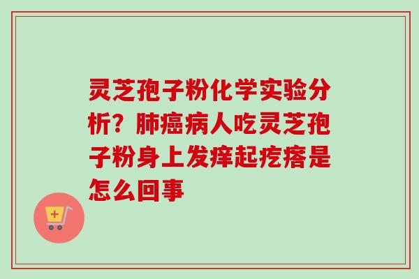 灵芝孢子粉化学实验分析？肺癌病人吃灵芝孢子粉身上发痒起疙瘩是怎么回事