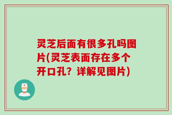 灵芝后面有很多孔吗图片(灵芝表面存在多个开口孔？详解见图片)