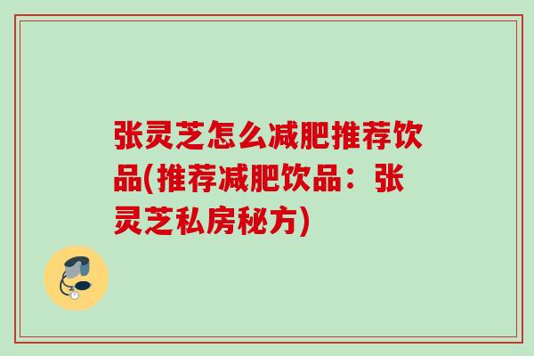 张灵芝怎么减肥推荐饮品(推荐减肥饮品：张灵芝私房秘方)