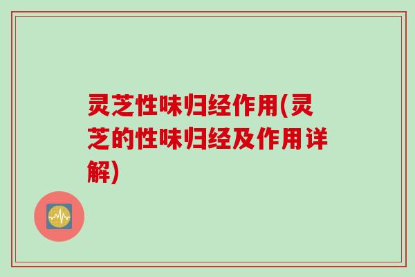 灵芝性味归经作用(灵芝的性味归经及作用详解) 灵芝性味归经作用(灵芝的性味归经及作用详解)