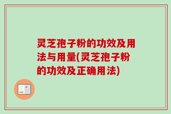 灵芝孢子粉的功效及用法与用量(灵芝孢子粉的功效及正确用法) 灵芝孢子粉的功效及用法与用量(灵芝孢子粉的功效及正确用法)