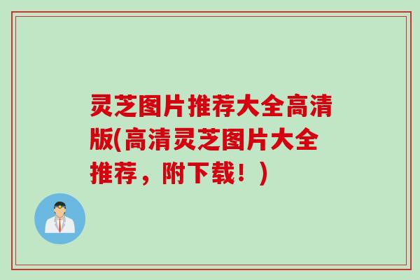 灵芝图片推荐大全高清版(高清灵芝图片大全推荐，附下载！)