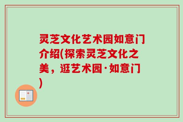 灵芝文化艺术园如意门介绍(探索灵芝文化之美，逛艺术园·如意门)
