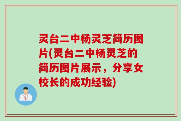 灵台二中杨灵芝简历图片(灵台二中杨灵芝的简历图片展示，分享女校长的成功经验)