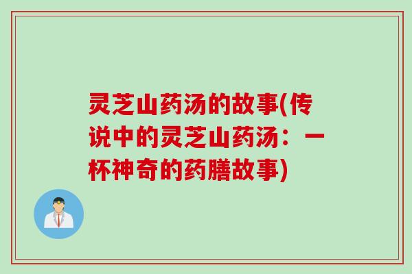 灵芝山药汤的故事(传说中的灵芝山药汤：一杯神奇的药膳故事)