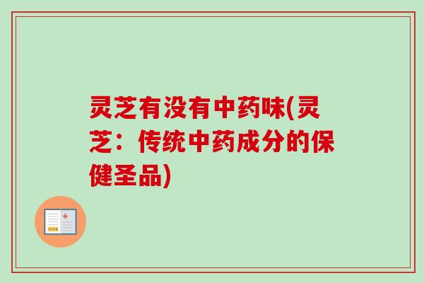 灵芝有没有味(灵芝：传统成分的保健圣品)