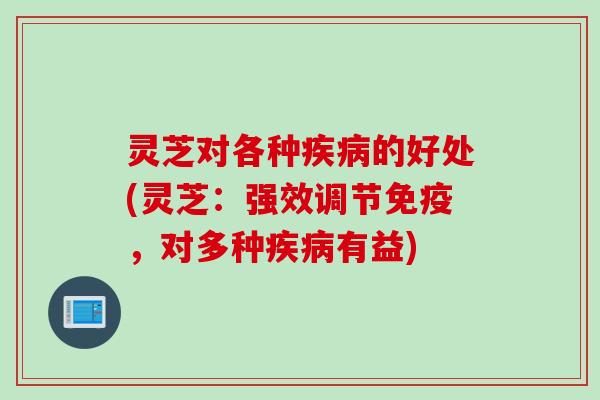 灵芝对各种疾病的好处(灵芝：强效调节免疫，对多种疾病有益)