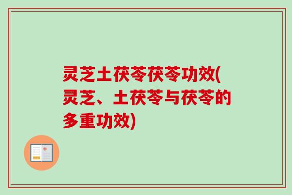 灵芝土茯苓茯苓功效(灵芝、土茯苓与茯苓的多重功效)